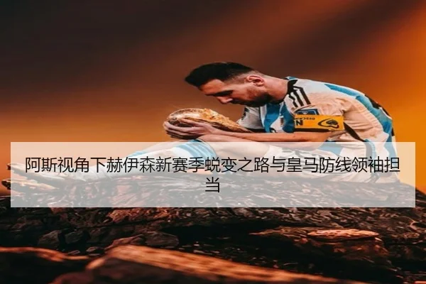 阿斯视角下赫伊森新赛季蜕变之路与皇马防线领袖担当